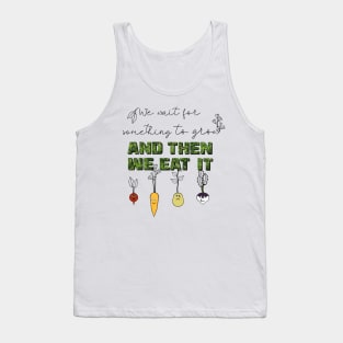 We Wait for Something to Grow and Then We Eat It -- Snarky Gardening Tank Top